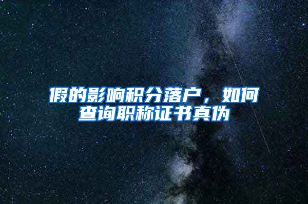 假的影響積分落戶，如何查詢職稱證書真?zhèn)?/></p>
			 <p style=