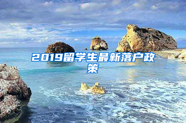 2019留學(xué)生最新落戶政策