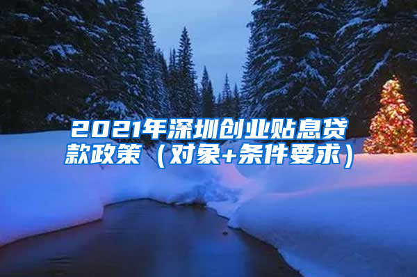 2021年深圳創(chuàng)業(yè)貼息貸款政策（對(duì)象+條件要求）