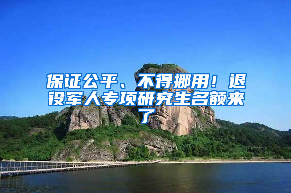 保證公平、不得挪用！退役軍人專項(xiàng)研究生名額來(lái)了