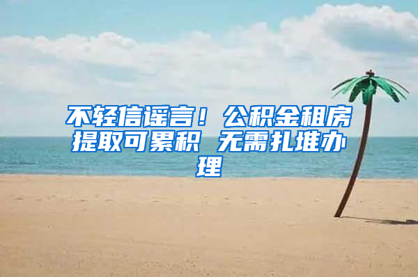 不輕信謠言！公積金租房提取可累積 無需扎堆辦理