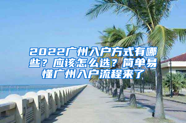 2022廣州入戶方式有哪些？應(yīng)該怎么選？簡(jiǎn)單易懂廣州入戶流程來了