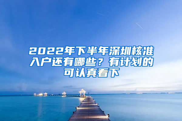 2022年下半年深圳核準(zhǔn)入戶(hù)還有哪些？有計(jì)劃的可認(rèn)真看下