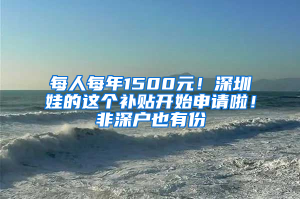 每人每年1500元！深圳娃的這個補貼開始申請啦！非深戶也有份