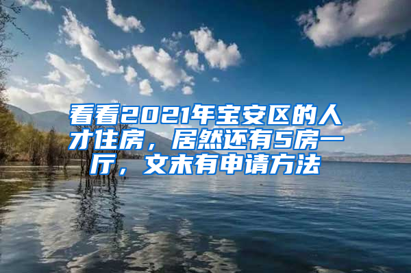 看看2021年寶安區(qū)的人才住房，居然還有5房一廳，文末有申請(qǐng)方法