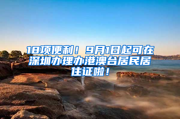 18項便利！9月1日起可在深圳辦理辦港澳臺居民居住證啦！