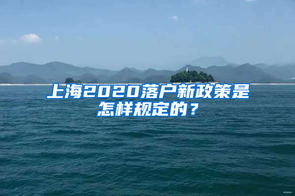 上海2020落戶新政策是怎樣規(guī)定的？