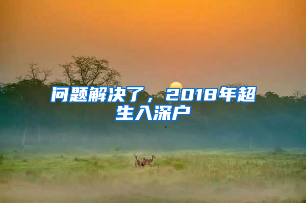 問(wèn)題解決了，2018年超生入深戶