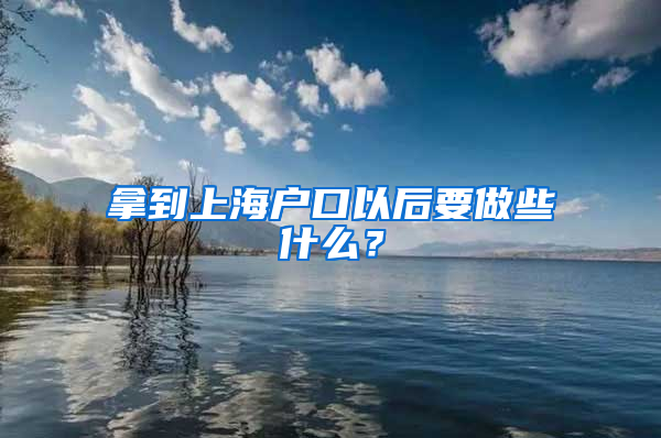 拿到上海戶口以后要做些什么？