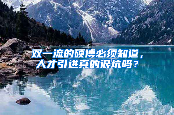 雙一流的碩博必須知道，人才引進(jìn)真的很坑嗎？