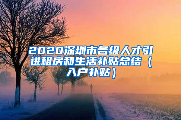 2020深圳市各級(jí)人才引進(jìn)租房和生活補(bǔ)貼總結(jié)（入戶補(bǔ)貼）