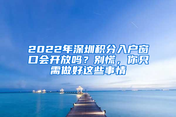 2022年深圳積分入戶窗口會開放嗎？別慌，你只需做好這些事情