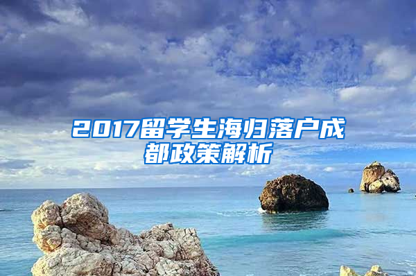 2017留學(xué)生海歸落戶成都政策解析