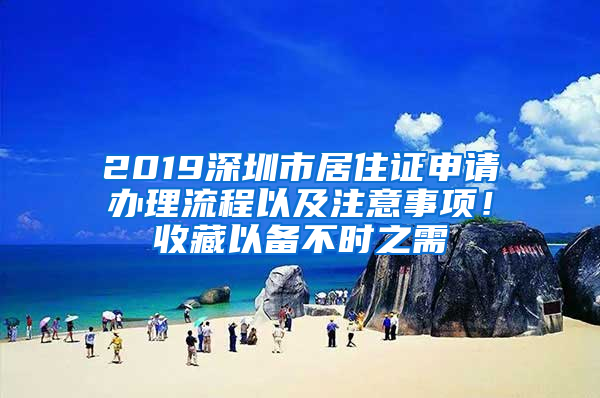 2019深圳市居住證申請辦理流程以及注意事項！收藏以備不時之需