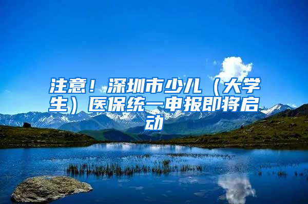 注意！深圳市少兒（大學(xué)生）醫(yī)保統(tǒng)一申報(bào)即將啟動(dòng)