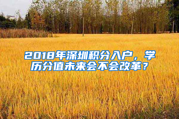 2018年深圳積分入戶，學歷分值未來會不會改革？