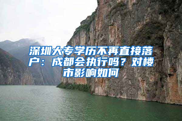 深圳大專學(xué)歷不再直接落戶：成都會(huì)執(zhí)行嗎？對(duì)樓市影響如何