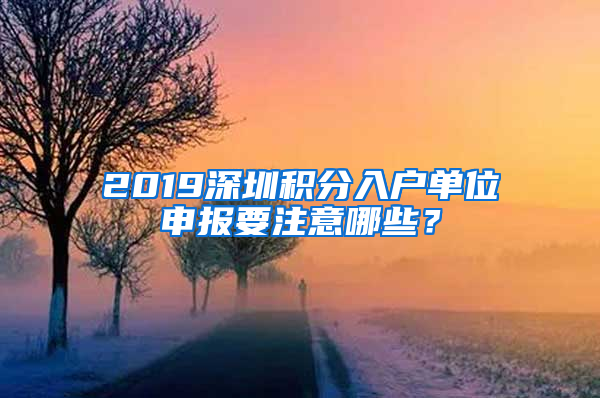 2019深圳積分入戶單位申報(bào)要注意哪些？