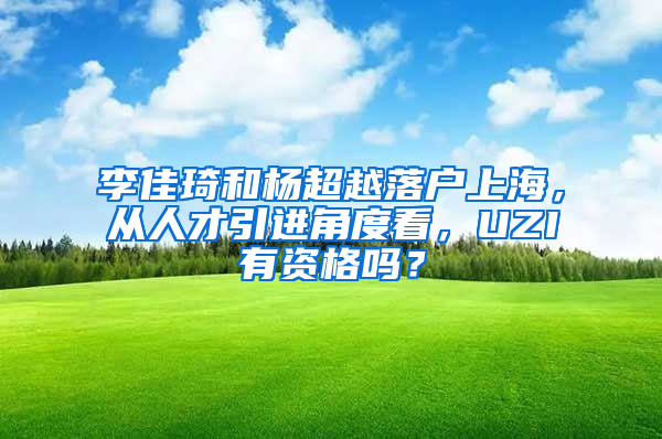 李佳琦和楊超越落戶上海，從人才引進角度看，UZI有資格嗎？