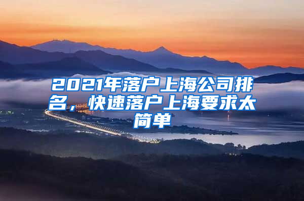 2021年落戶上海公司排名，快速落戶上海要求太簡單