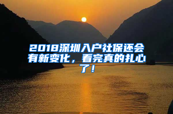 2018深圳入戶社保還會有新變化，看完真的扎心了！