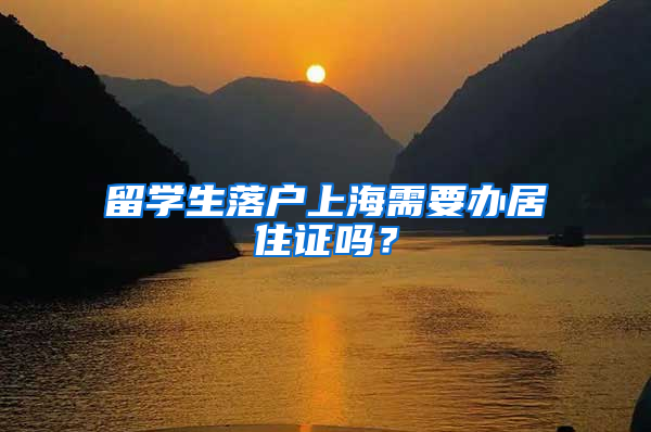 留學(xué)生落戶(hù)上海需要辦居住證嗎？