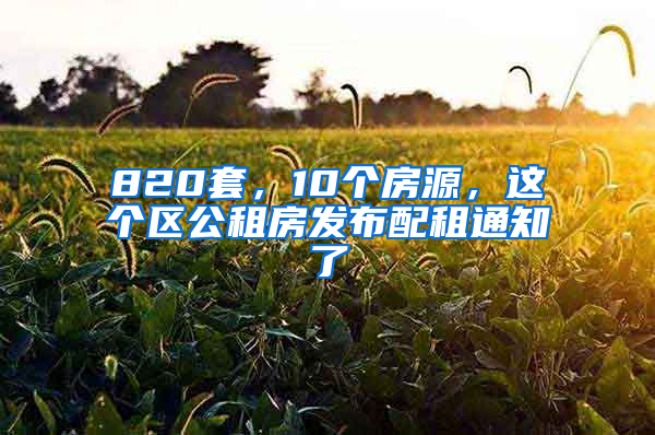 820套，10個(gè)房源，這個(gè)區(qū)公租房發(fā)布配租通知了