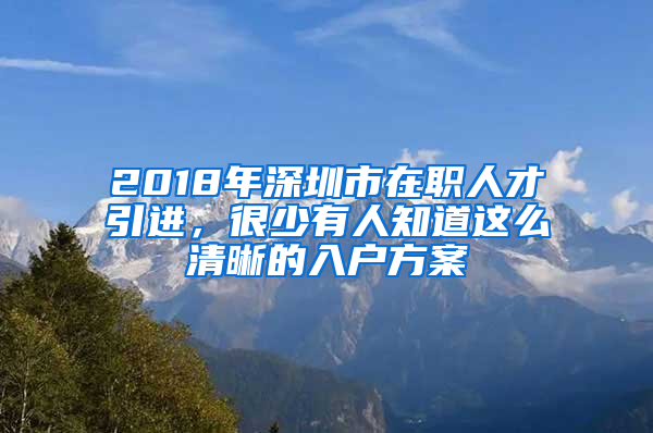 2018年深圳市在職人才引進(jìn)，很少有人知道這么清晰的入戶方案