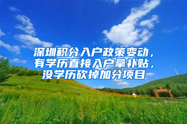 深圳積分入戶政策變動(dòng)，有學(xué)歷直接入戶拿補(bǔ)貼，沒(méi)學(xué)歷砍掉加分項(xiàng)目