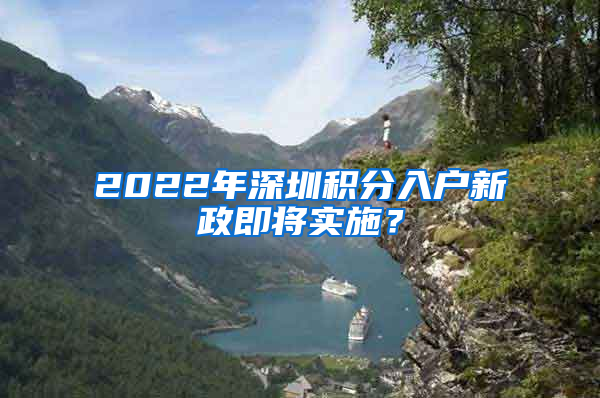 2022年深圳積分入戶新政即將實施？