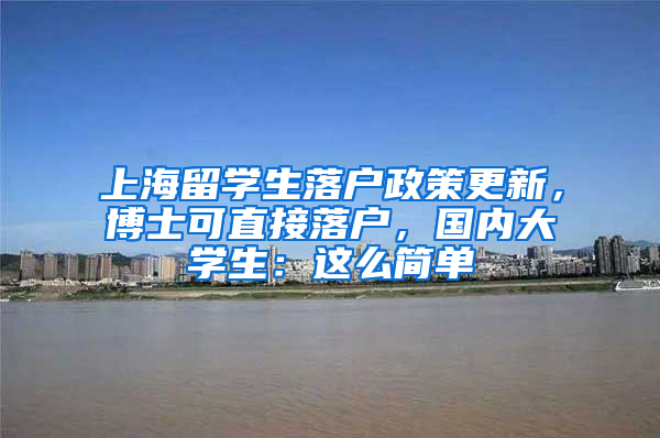 上海留學(xué)生落戶政策更新，博士可直接落戶，國內(nèi)大學(xué)生：這么簡單