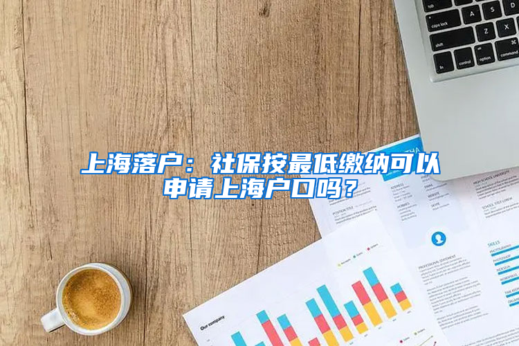 上海落戶：社保按最低繳納可以申請上海戶口嗎？