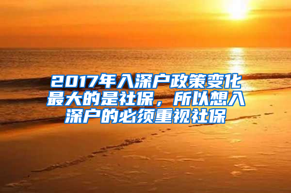 2017年入深戶政策變化最大的是社保，所以想入深戶的必須重視社保