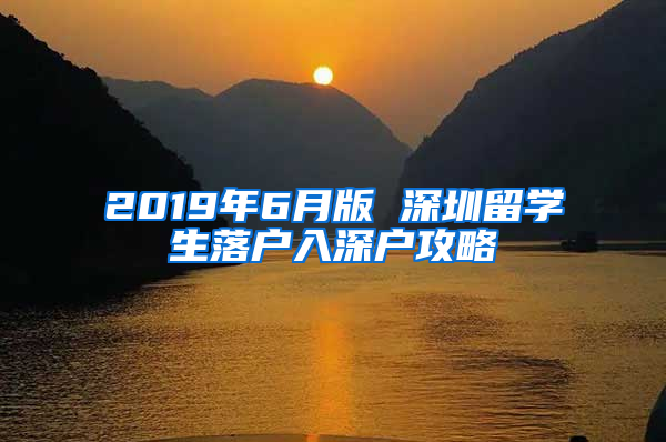 2019年6月版 深圳留學(xué)生落戶入深戶攻略