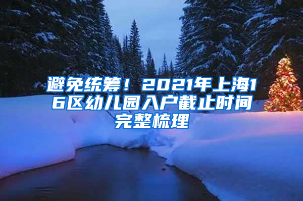 避免統(tǒng)籌！2021年上海16區(qū)幼兒園入戶截止時間完整梳理