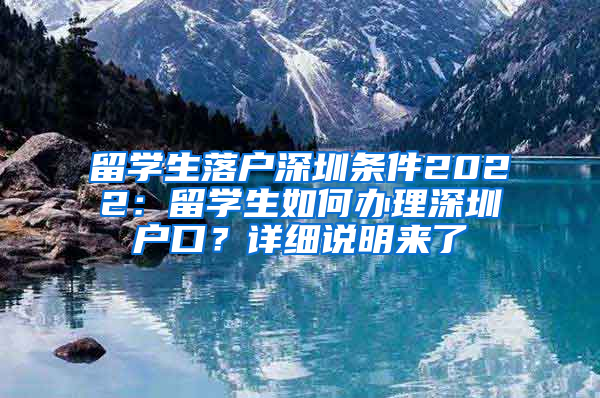 留學(xué)生落戶深圳條件2022：留學(xué)生如何辦理深圳戶口？詳細說明來了