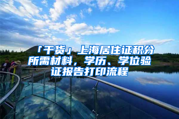 「干貨」上海居住證積分所需材料，學(xué)歷、學(xué)位驗證報告打印流程