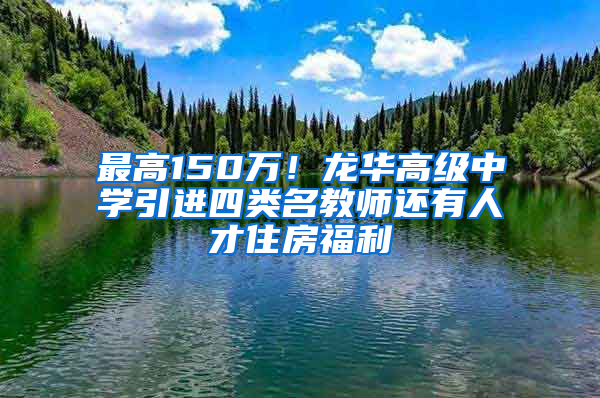 最高150萬！龍華高級中學(xué)引進(jìn)四類名教師還有人才住房福利