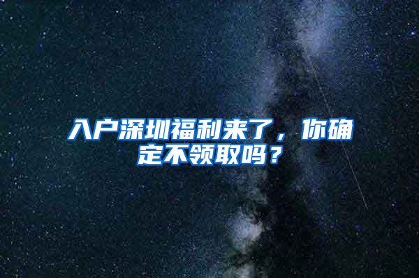 入戶深圳福利來(lái)了，你確定不領(lǐng)取嗎？