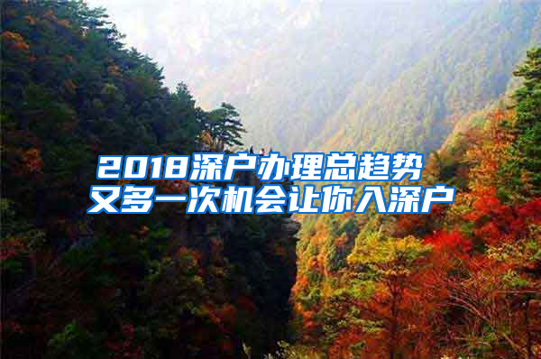 2018深戶辦理總趨勢(shì) 又多一次機(jī)會(huì)讓你入深戶