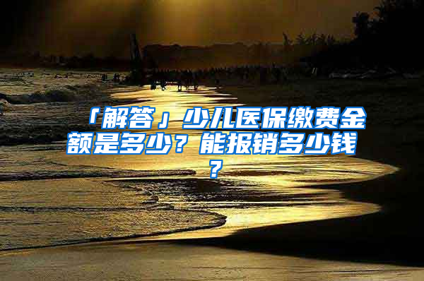 「解答」少兒醫(yī)保繳費(fèi)金額是多少？能報(bào)銷多少錢？