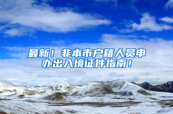 最新！非本市戶籍人員申辦出入境證件指南！