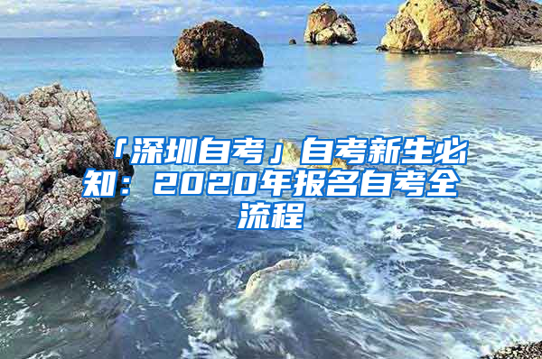 「深圳自考」自考新生必知：2020年報(bào)名自考全流程