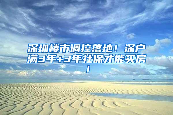 深圳樓市調(diào)控落地！深戶滿3年+3年社保才能買房！