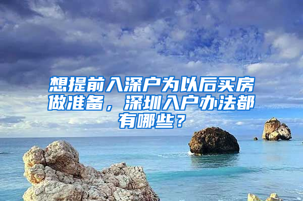 想提前入深戶為以后買房做準(zhǔn)備，深圳入戶辦法都有哪些？