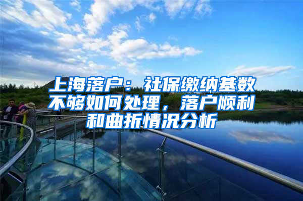 上海落戶：社保繳納基數(shù)不夠如何處理，落戶順利和曲折情況分析