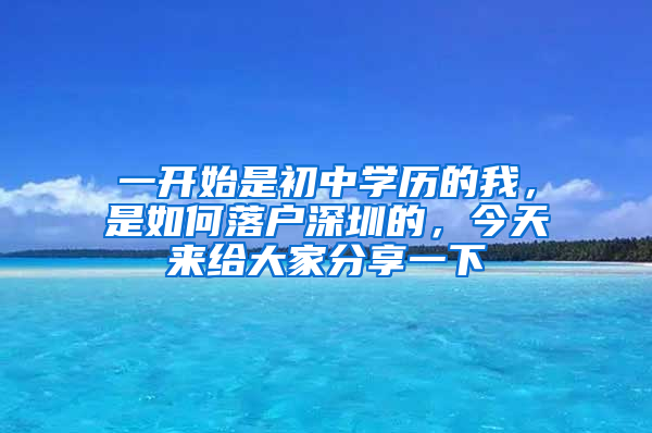 一開(kāi)始是初中學(xué)歷的我，是如何落戶深圳的，今天來(lái)給大家分享一下