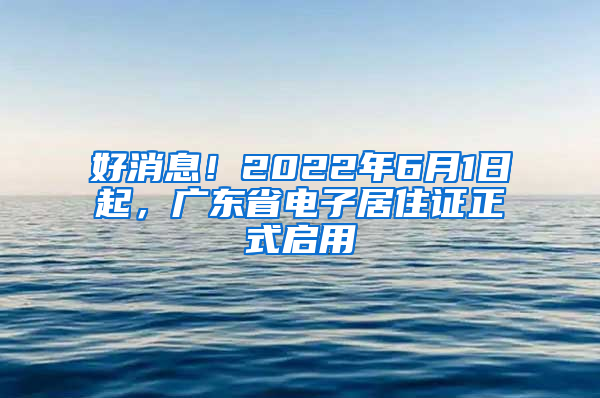 好消息！2022年6月1日起，廣東省電子居住證正式啟用