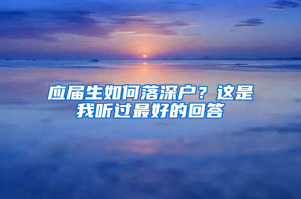 應(yīng)屆生如何落深戶？這是我聽過最好的回答