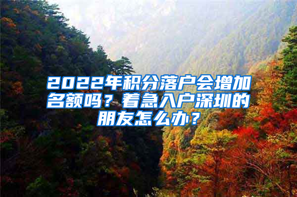 2022年積分落戶會增加名額嗎？著急入戶深圳的朋友怎么辦？